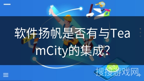 软件扬帆是否有与TeamCity的集成? 软件扬帆是否有与TeamCity的集成?