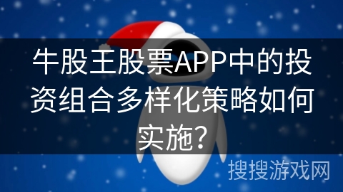 牛股王股票APP中的投资组合多样化策略如何实施? 牛股王股票APP中的投资组合多样化策略如何实施?