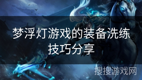 梦浮灯游戏的装备洗练技巧分享 梦浮灯游戏的装备洗练技巧分享