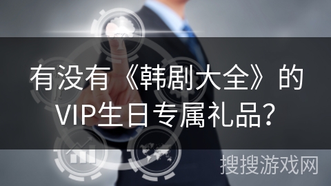 有没有《韩剧大全》的VIP生日专属礼品？