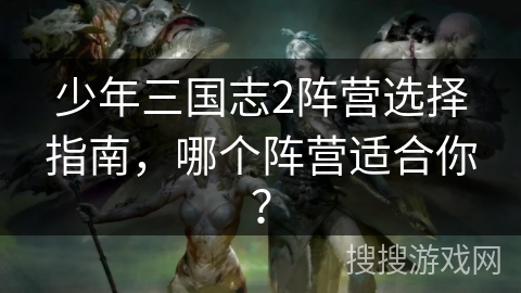 少年三国志2阵营选择指南，哪个阵营适合你？