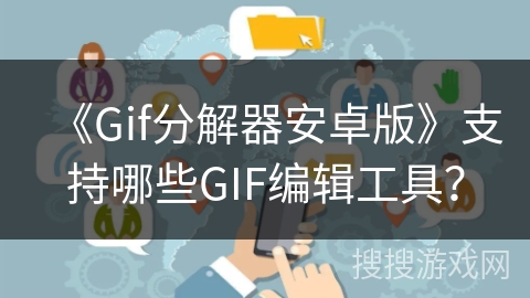 《Gif分解器安卓版》支持哪些GIF编辑工具？