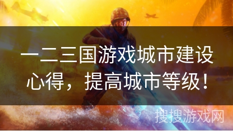 一二三国游戏城市建设心得，提高城市等级！
