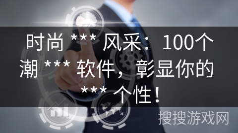 时尚 *** 风采:100个潮 *** 软件,彰显你的 *** 个性! 时尚 *** 风采:100个潮 *** 软件,彰显你的 *** 个性!