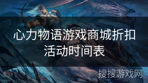心力物语游戏商城折扣活动时间表 心力物语游戏商城折扣活动时间表