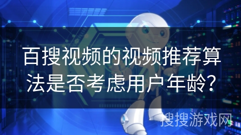 百搜视频的视频推荐算法是否考虑用户年龄？