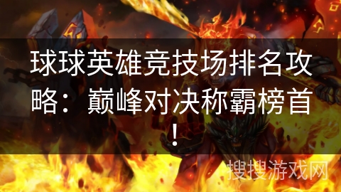 球球英雄竞技场排名攻略:巅峰对决称霸榜首! 球球英雄竞技场排名攻略:巅峰对决称霸榜首!
