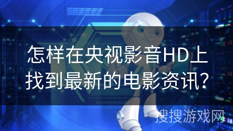 怎样在央视影音HD上找到最新的电影资讯？