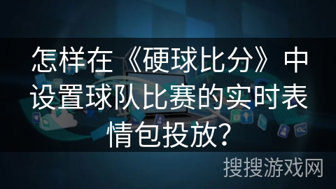 怎样在《硬球比分》中设置球队比赛的实时表情包投放？