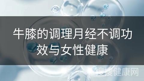 牛膝的调理月经不调功效与女性健康