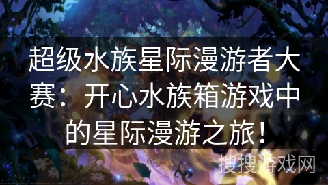 超级水族星际漫游者大赛：开心水族箱游戏中的星际漫游之旅！