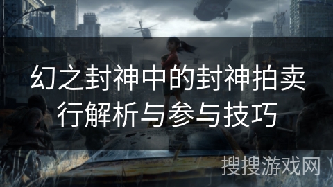 幻之封神中的封神拍卖行解析与参与技巧