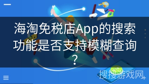 海淘免税店App的搜索功能是否支持模糊查询？