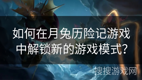 如何在月兔历险记游戏中解锁新的游戏模式？