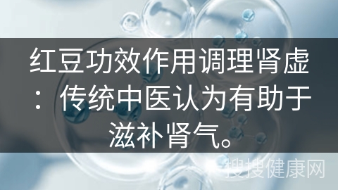 红豆功效作用调理肾虚：传统中医认为有助于滋补肾气。