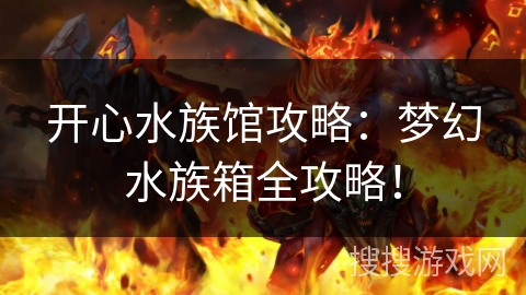 开心水族馆攻略:梦幻水族箱全攻略! 开心水族馆攻略:梦幻水族箱全攻略!