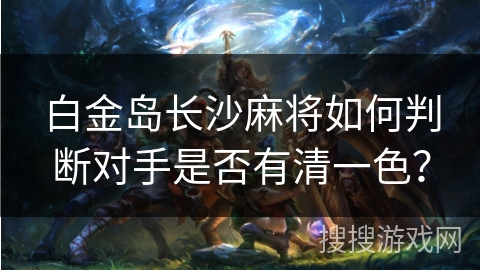 白金岛长沙麻将如何判断对手是否有清一色？