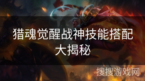 猎魂觉醒战神技能搭配大揭秘