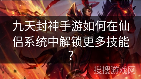 九天封神手游如何在仙侣系统中解锁更多技能？