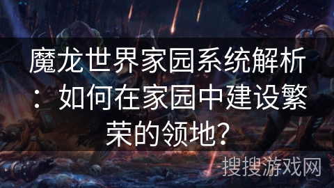 魔龙世界家园系统解析：如何在家园中建设繁荣的领地？