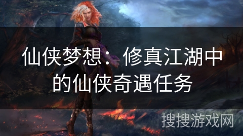 仙侠梦想：修真江湖中的仙侠奇遇任务