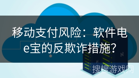 移动支付风险:软件电e宝的反欺诈措施? 移动支付风险:软件电e宝的反欺诈措施?