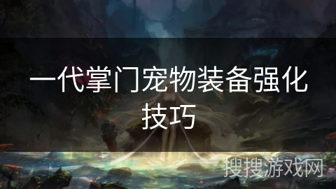 一代掌门宠物装备强化技巧 一代掌门宠物装备强化技巧