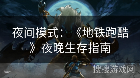 夜间模式：《地铁跑酷》夜晚生存指南