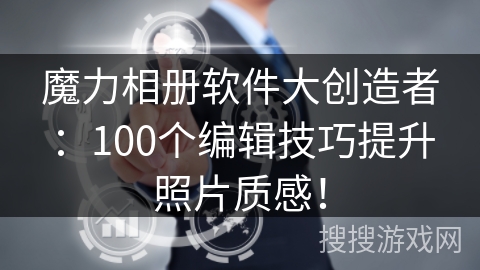 魔力相册软件大创造者：100个编辑技巧提升照片质感！