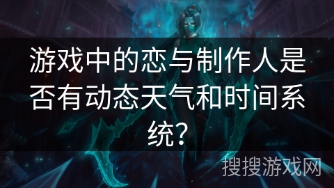 游戏中的恋与制作人是否有动态天气和时间系统？