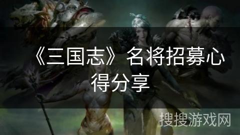 《三国志》名将招募心得分享