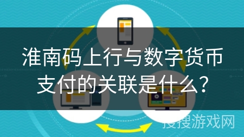 淮南码上行与数字货币支付的关联是什么？