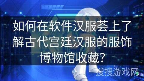 如何在软件汉服荟上了解古代宫廷汉服的服饰博物馆收藏？