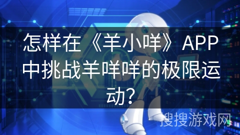 怎样在《羊小咩》APP中挑战羊咩咩的极限运动？