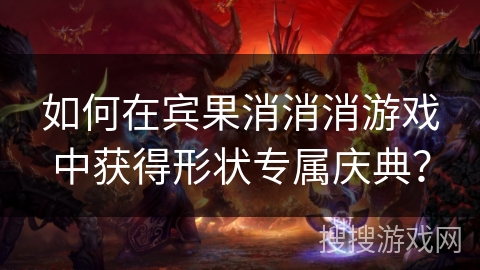 如何在宾果消消消游戏中获得形状专属庆典？