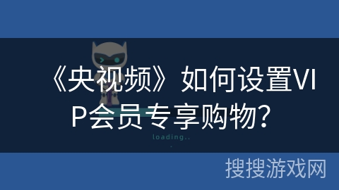 《央视频》如何设置VIP会员专享购物? 《央视频》如何设置VIP会员专享购物?