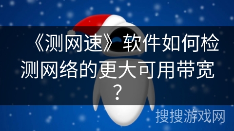 《测网速》软件如何检测网络的更大可用带宽？