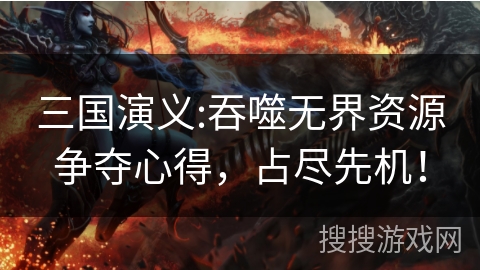 三国演义:吞噬无界资源争夺心得，占尽先机！