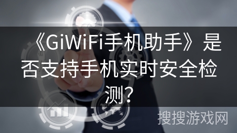 《GiWiFi手机助手》是否支持手机实时安全检测？