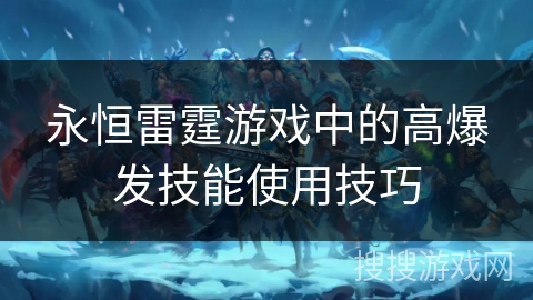 永恒雷霆游戏中的高爆发技能使用技巧