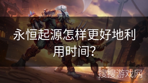 永恒起源怎样更好地利用时间？