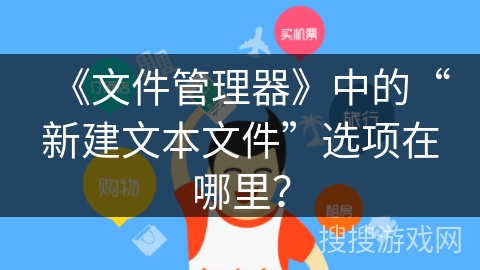 《文件管理器》中的“新建文本文件”选项在哪里？