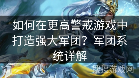 如何在更高警戒游戏中打造强大军团?军团系统详解 如何在更高警戒游戏中打造强大军团?军团系统详解