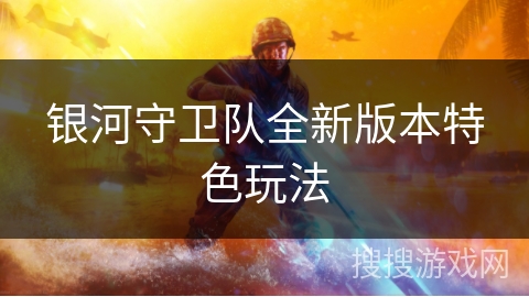 银河守卫队全新版本特色玩法 银河守卫队全新版本特色玩法