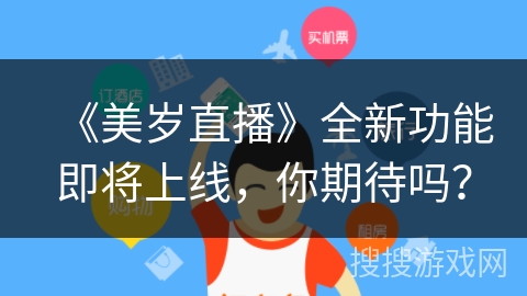 《美岁直播》全新功能即将上线，你期待吗？
