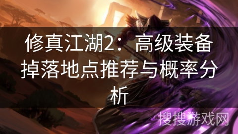 修真江湖2：高级装备掉落地点推荐与概率分析