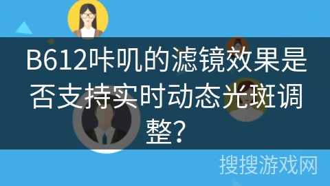 B612咔叽的滤镜效果是否支持实时动态光斑调整? B612咔叽的滤镜效果是否支持实时动态光斑调整?