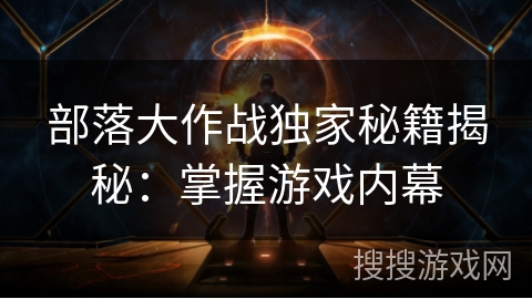 部落大作战独家秘籍揭秘：掌握游戏内幕