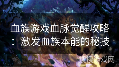 血族游戏血脉觉醒攻略：激发血族本能的秘技
