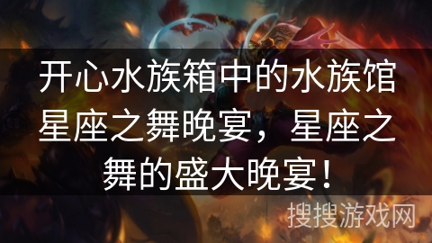 开心水族箱中的水族馆星座之舞晚宴,星座之舞的盛大晚宴! 开心水族箱中的水族馆星座之舞晚宴,星座之舞的盛大晚宴!